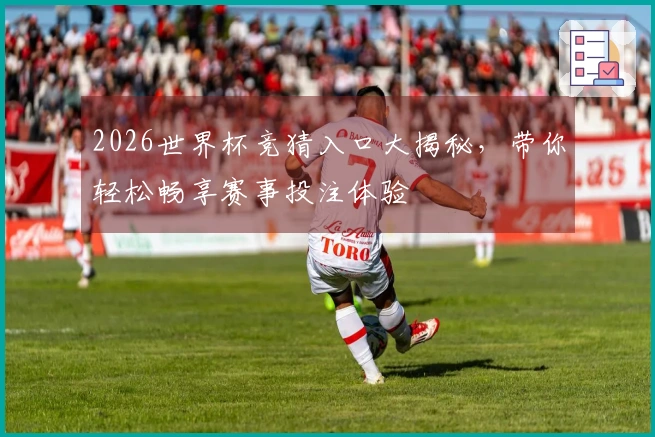 2026世界杯竞猜入口大揭秘，带你轻松畅享赛事投注体验