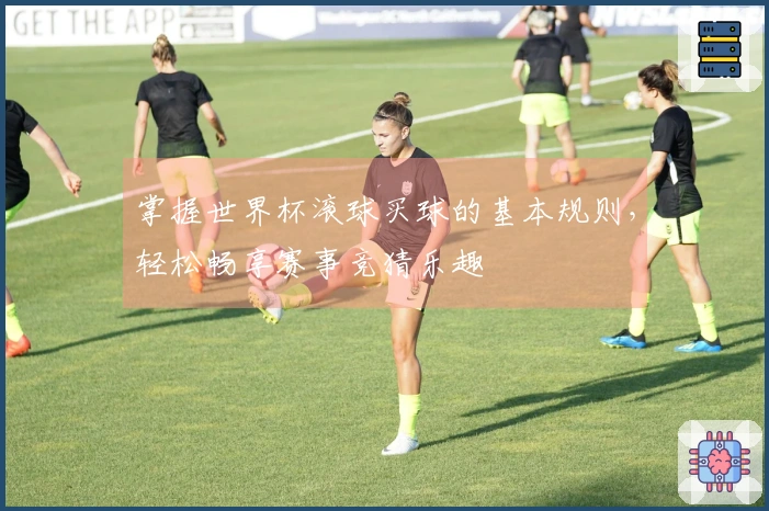 掌握世界杯滚球买球的基本规则，轻松畅享赛事竞猜乐趣