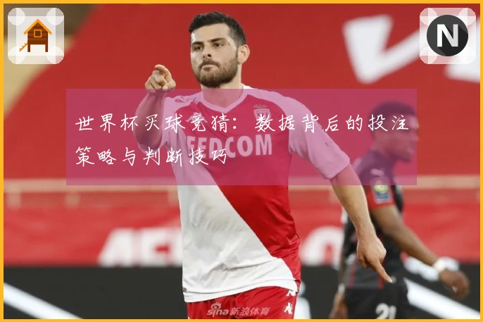 世界杯买球竞猜：数据背后的投注策略与判断技巧