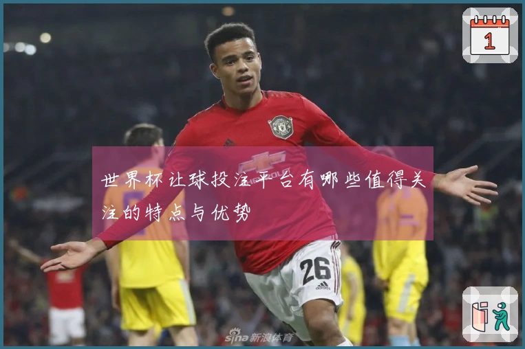 世界杯让球投注平台有哪些值得关注的特点与优势